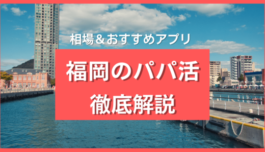 福岡パパ活マニュアル2023年最新❤️九州でおすすめパパ活アプリ＆相場を解説